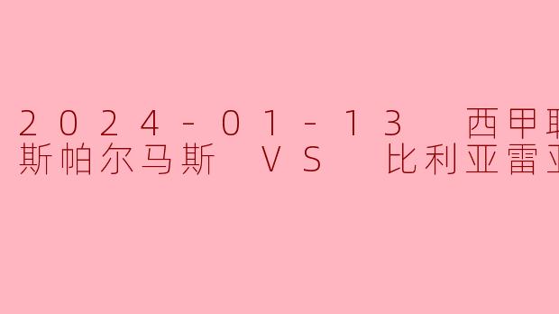 2024年1月13日的西甲联赛中,拉斯帕尔马斯对阵比利亚雷亚尔的比赛结果如何?